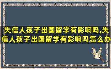 失信人孩子出国留学有影响吗,失信人孩子出国留学有影响吗怎么办