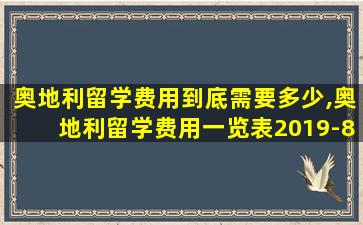 奥地利留学费用到底需要多少,奥地利留学费用一览表2019-8-31