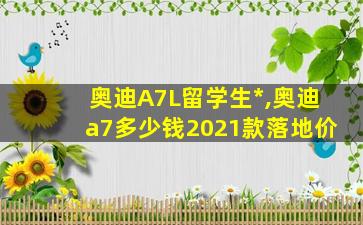 奥迪A7L留学生*
,奥迪a7多少钱2021款落地价