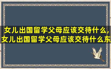 女儿出国留学父母应该交待什么,女儿出国留学父母应该交待什么东西