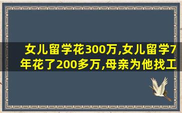 女儿留学花300万,女儿留学7年花了200多万,母亲为他找工作,她却看不上