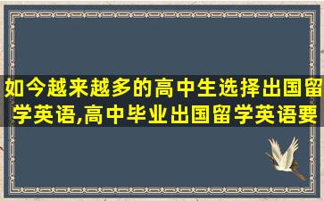 如今越来越多的高中生选择出国留学英语,高中毕业出国留学英语要达到什么样的水平