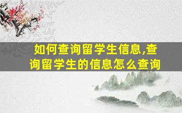 如何查询留学生信息,查询留学生的信息怎么查询