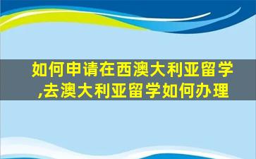 如何申请在西澳大利亚留学,去澳大利亚留学如何办理