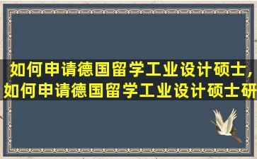 如何申请德国留学工业设计硕士,如何申请德国留学工业设计硕士研究生