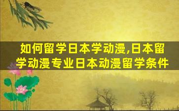 如何留学日本学动漫,日本留学动漫专业日本动漫留学条件