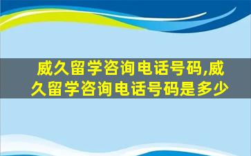 威久留学咨询电话号码,威久留学咨询电话号码是多少