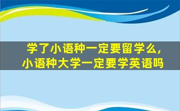 学了小语种一定要留学么,小语种大学一定要学英语吗