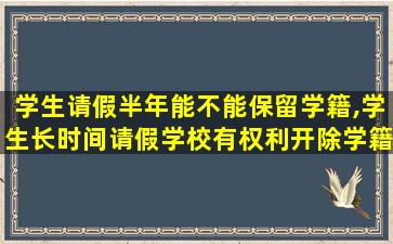 学生请假半年能不能保留学籍,学生长时间请假学校有权利开除学籍吗