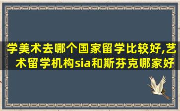 学美术去哪个国家留学比较好,艺术留学机构sia和斯芬克哪家好