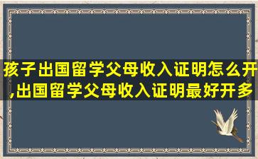 孩子出国留学父母收入证明怎么开,出国留学父母收入证明最好开多少