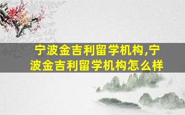 宁波金吉利留学机构,宁波金吉利留学机构怎么样