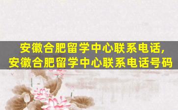 安徽合肥留学中心联系电话,安徽合肥留学中心联系电话号码