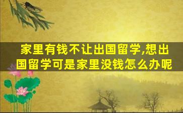 家里有钱不让出国留学,想出国留学可是家里没钱怎么办呢