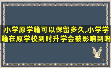 小学原学籍可以保留多久,小学学籍在原学校到时升学会被影响到吗