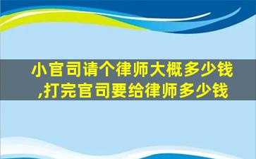 小官司请个律师大概多少钱,打完官司要给律师多少钱