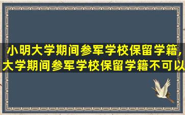 小明大学期间参军学校保留学籍,大学期间参军学校保留学籍不可以按子女教育扣除对吗