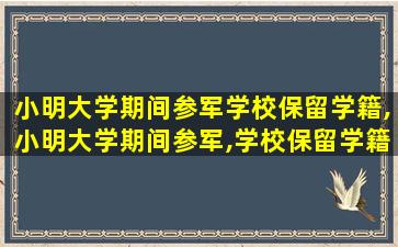 小明大学期间参军学校保留学籍,小明大学期间参军,学校保留学籍