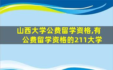 山西大学公费留学资格,有公费留学资格的211大学