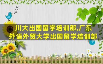 川大出国留学培训部,广东外语外贸大学出国留学培训部