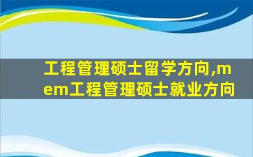 工程管理硕士留学方向,mem工程管理硕士就业方向