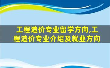 工程造价专业留学方向,工程造价专业介绍及就业方向