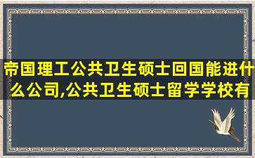 帝国理工公共卫生硕士回国能进什么公司,公共卫生硕士留学学校有哪些