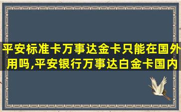 平安标准卡万事达金卡只能在国外用吗,平安银行万事达白金卡国内可以用吗