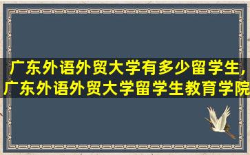 广东外语外贸大学有多少留学生,广东外语外贸大学留学生教育学院