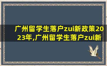 广州留学生落户zui
新政策2023年,广州留学生落户zui
新政策2023年申请