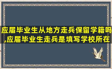 应届毕业生从地方走兵保留学籍吗,应届毕业生走兵是填写学校所在地还是填写户籍所在地