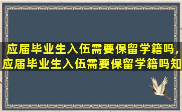 应届毕业生入伍需要保留学籍吗,应届毕业生入伍需要保留学籍吗知乎