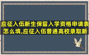 应征入伍新生保留入学资格申请表怎么填,应征入伍普通高校录取新生保留入学资格申请表怎么填