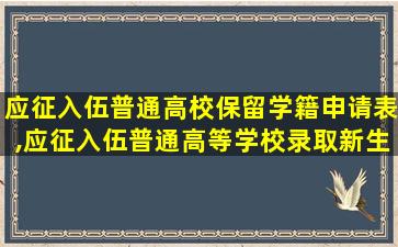 应征入伍普通高校保留学籍申请表,应征入伍普通高等学校录取新生保留入学资格申请