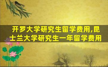 开罗大学研究生留学费用,昆士兰大学研究生一年留学费用