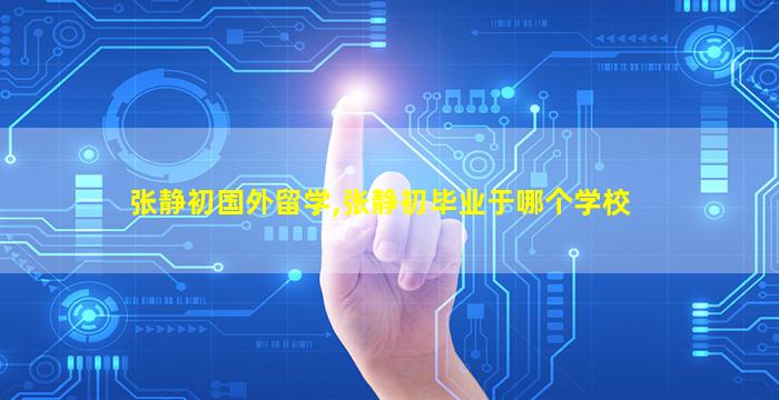 张静初国外留学,张静初毕业于哪个学校