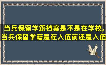 当兵保留学籍档案是不是在学校,当兵保留学籍是在入伍前还是入伍后