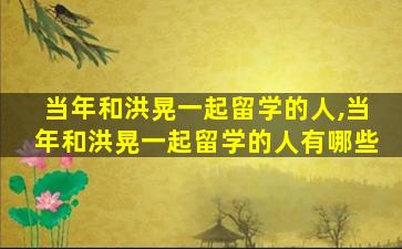 当年和洪晃一起留学的人,当年和洪晃一起留学的人有哪些