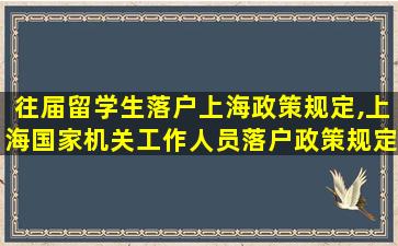 往届留学生落户上海政策规定,上海国家机关工作人员落户政策规定