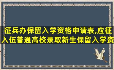 征兵办保留入学资格申请表,应征入伍普通高校录取新生保留入学资格申请表怎么填