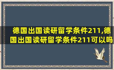 德国出国读研留学条件211,德国出国读研留学条件211可以吗