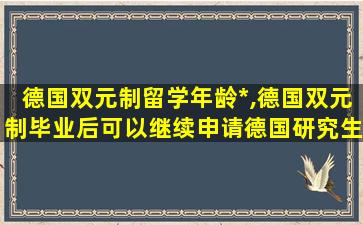 德国双元制留学年龄*
,德国双元制毕业后可以继续申请德国研究生吗