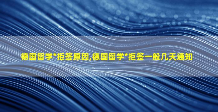 德国留学*
拒签原因,德国留学*
拒签一般几天通知