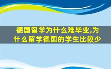 德国留学为什么难毕业,为什么留学德国的学生比较少