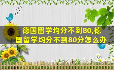 德国留学均分不到80,德国留学均分不到80分怎么办