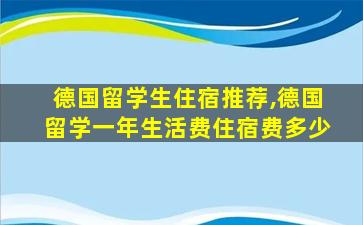 德国留学生住宿推荐,德国留学一年生活费住宿费多少