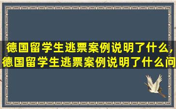 德国留学生逃票案例说明了什么,德国留学生逃票案例说明了什么问题