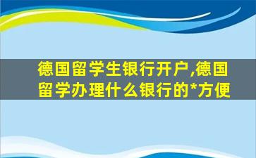 德国留学生银行开户,德国留学办理什么银行的*
方便