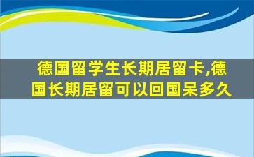 德国留学生长期居留卡,德国长期居留可以回国呆多久