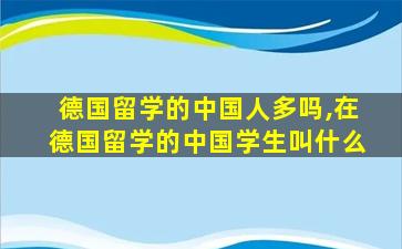 德国留学的中国人多吗,在德国留学的中国学生叫什么